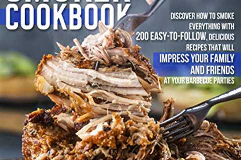 Electric Smoker Cookbook: Discover How To Smoke Everything With 200 Easy-To-Follow, Delicious..