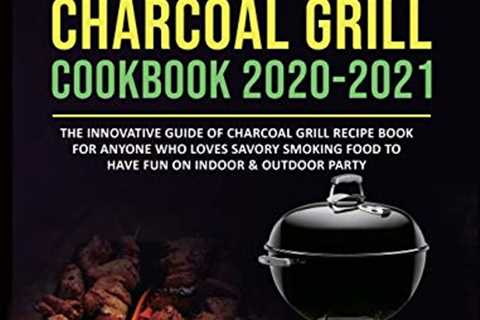 Weber Charcoal Grill Cookbook 2020-2021: The Innovative Guide of Charcoal Grill Recipe Book for..