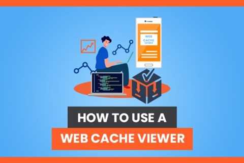 How to Use a Web Cache Viewer: Everything You Need to Know