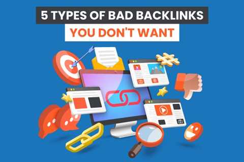 5 Types of Bad Backlinks You Don’t Want