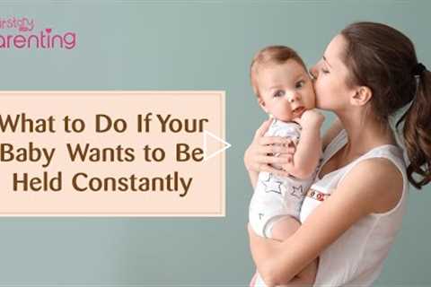 Baby Wants to Be Held All the Time – Reasons and Solutions