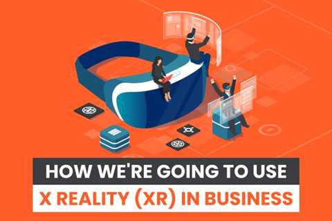 How We’re Going to Use X Reality (XR) in Business