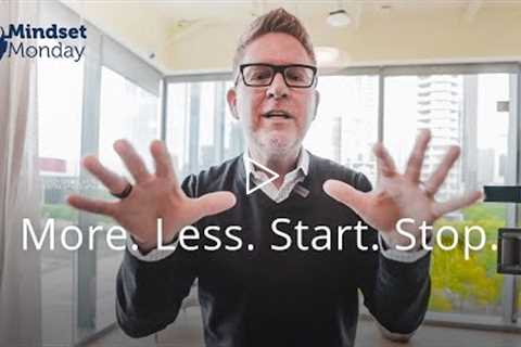 More. Less. Start. Stop. | Mindset Monday