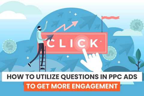 How to Utilize Questions in PPC Ads to Get More Engagement