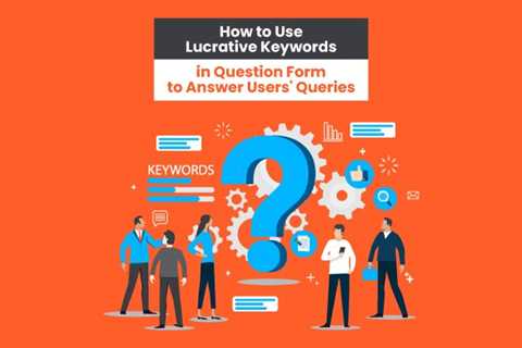 How to Use Lucrative Keywords in Question Form to Answer Users’ Queries