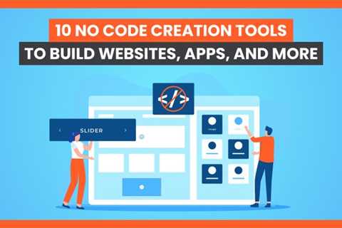 10 No Code Creation Tools to Build Websites, Apps, and More