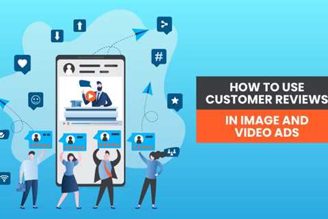 How to Use Customer Reviews in Images and Video Ads