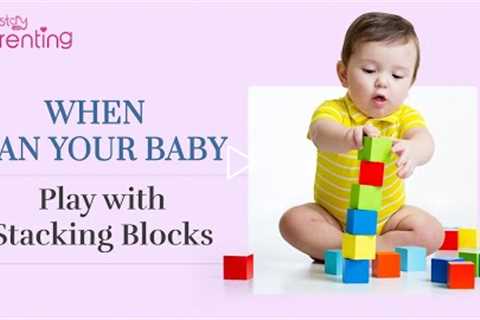 How Soon Can Your Baby Start Playing With Stacking Blocks