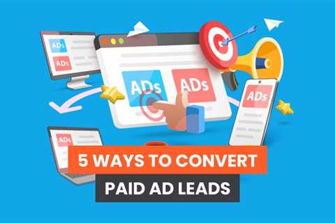 5 Ways to Convert Paid Ad Leads