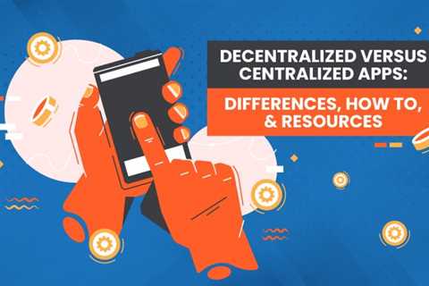 Decentralized Versus Centralized Apps: Differences, How to, &amp; Resources