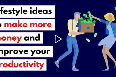 Lifestyle Ideas To Make More Money And Improve Your Productivity