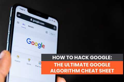 How to Hack Google: The Ultimate Google Algorithm Cheat Sheet
