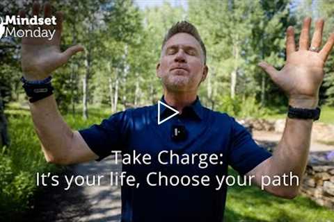 Take Charge! It’s Your Life, Choose Your Path | Mindset Monday