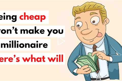 Being Cheap Won’t Make You A Millionaire Here’s What Will