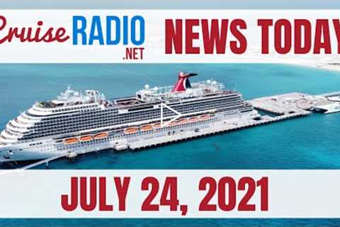 Cruise News Today — July 24, 2021