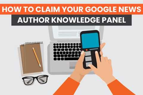 How to Claim Your Google News Author Knowledge Panel