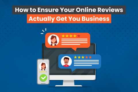 How to Ensure Your Online Reviews Get You Business
