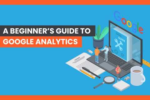 A Beginner’s Guide to Google Analytics