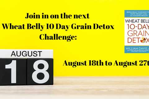 Join the next Wheat Belly 10 Day Grain Detox Challenge: August 18th to 27th!!!