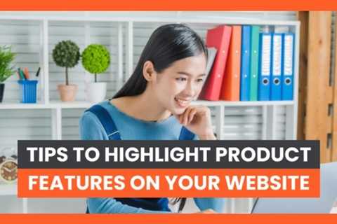 7 Tips to Highlight Product Features on Your Website
