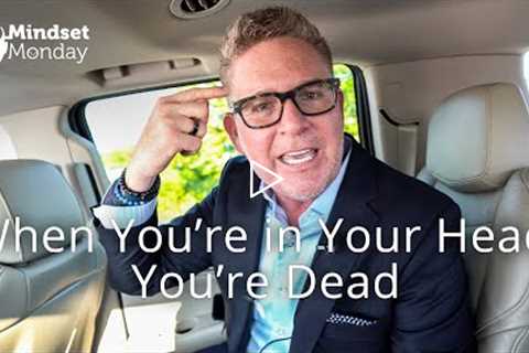 When You’re in Your Head, You’re Dead | Mindset Monday