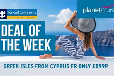 Deal of the Week | Greek Isles from Cyprus | Royal Caribbean | Planet Cruise