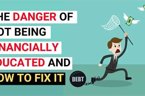 The Danger of Not Being Financially Educated And How to Fix It