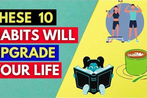 10 Habits That Will Positively Improve Your Life Forever
