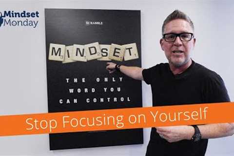 Stop Focusing on Yourself | Mindset Monday