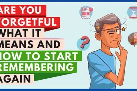 Are You Forgetful What It Means and How to Start Remembering Again
