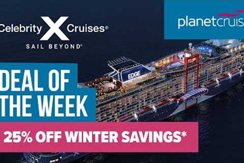 Celebrity Cruises | 25% Off Winter Savings* | Planet Cruise Deal of the Week