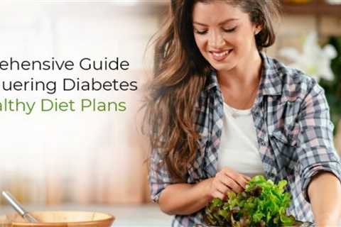 A Comprehensive Guide For Conquering Diabetes With Healthy Diet Plans