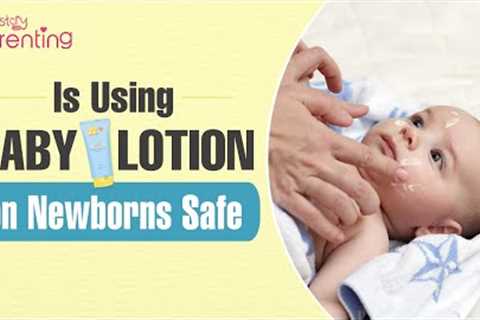 Is Baby Lotion Safe for Newborn Babies?