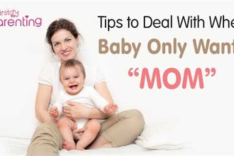 Effective Tips to Deal With When Baby Only Wants Mom