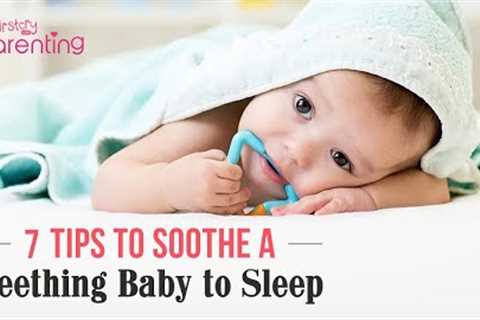 7 Tips to Soothe a Teething Baby to Sleep