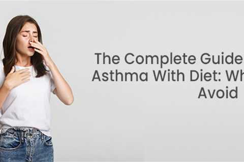 The Complete Guide On Managing Asthma With Diet: What To Eat And Avoid