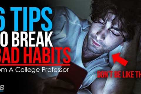 How to Break Bad Habits - 6 BEST Tips From A COLLEGE PROFESSOR