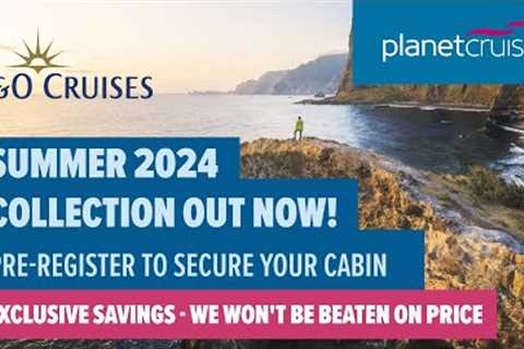 P&amp;O Summer 2024 Voyages | Pre-register to secure your cabin | Planet Cruise
