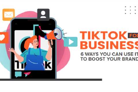 TikTok For Business: 6 Ways You Can Use it to Boost Your Brand