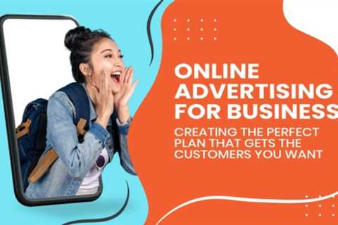Online Advertising for Business: Creating the Perfect Plan That Gets the Customers You Want
