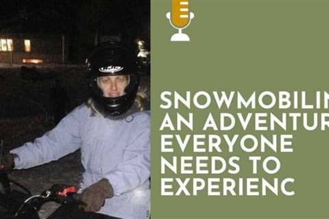 Snowmobiling - A Adventure Everybody Needs (at least once)
