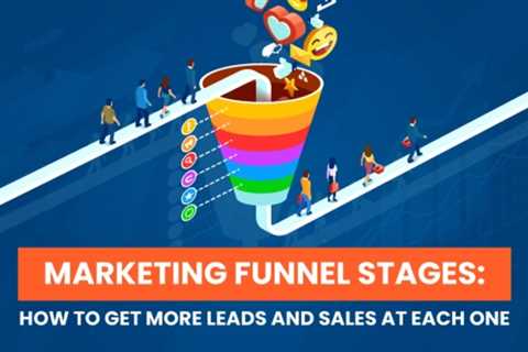 Marketing Funnel Stages: How To Get More Leads and Sales at Each One