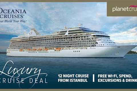 Luxury Cruise Deal of the Week | Oceania Riviera 12 nt Cruise from Istanbul to Rome | Planet Cruise