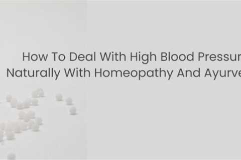 How To Deal With High Blood Pressure Naturally With Homeopathy And Ayurveda?