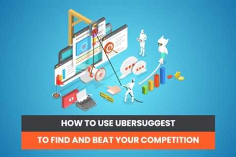 How You Can Use Ubersuggest to Find Out What Your Competitors Are Doing and Beat Them