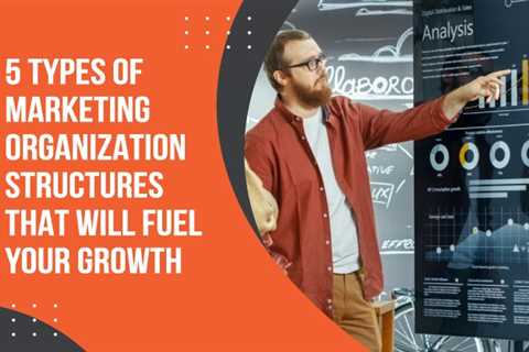 5 Types of Marketing Organization Structures That Will Fuel Your Growth