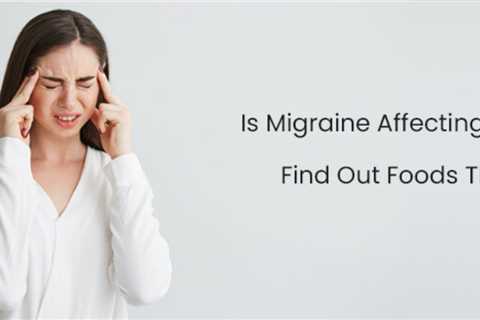 Is Migraine Affecting Your Daily Life? Find Out Foods That Can Help
