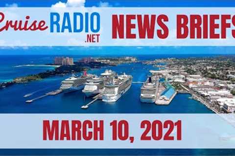 Cruise News Briefs — March 10, 2021