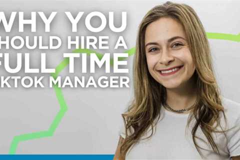 Why You Should Hire a Full-Time TikTok Manager