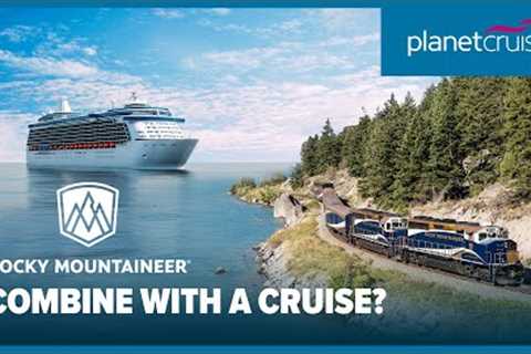 Combining a cruise with a Rocky Mountaineer train journey | Planet Cruise